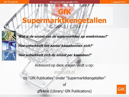 GfK PS Retail NLGfK Supermarktkengetallen 20113 augustus 2014 GfK Supermarktkengetallen Antwoord op deze vragen vindt u op: www.gfk.nl bij “GfK Publicaties”