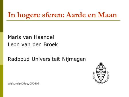 In hogere sferen: Aarde en Maan Maris van Haandel Leon van den Broek Radboud Universiteit Nijmegen Wiskunde-Ddag, 050609.
