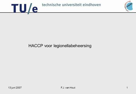 13 juni 2007F.J. van Hout1 HACCP voor legionellabeheersing.