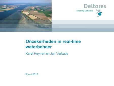 8 juni 2012 Onzekerheden in real-time waterbeheer Karel Heynert en Jan Verkade.