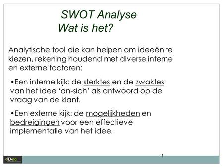 SWOT Analyse Wat is het? Analytische tool die kan helpen om ideeën te kiezen, rekening houdend met diverse interne en externe factoren: Een interne kijk: