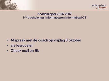 Academiejaar 2006-2007 1 ste bachelorjaar Informatica en Informatica ICT Afspraak met de coach op vrijdag 6 oktober zie lesrooster Check mail en Bb.