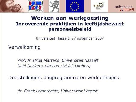 Werken aan werkgoesting Innoverende praktijken in leeftijdsbewust personeelsbeleid Universiteit Hasselt, 27 november 2007 Verwelkoming Prof.dr. Hilda Martens,