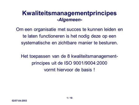 02/07-04-2003 1 / 18 Kwaliteitsmanagementprincipes -Algemeen- Om een organisatie met succes te kunnen leiden en te laten functioneren is het nodig deze.