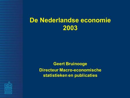 De Nederlandse economie 2003 Geert Bruinooge Directeur Macro-economische statistieken en publicaties.