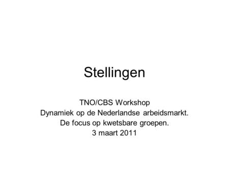 Stellingen TNO/CBS Workshop Dynamiek op de Nederlandse arbeidsmarkt. De focus op kwetsbare groepen. 3 maart 2011.