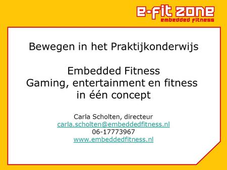Bewegen in het Praktijkonderwijs Embedded Fitness Gaming, entertainment en fitness in één concept Carla Scholten, directeur