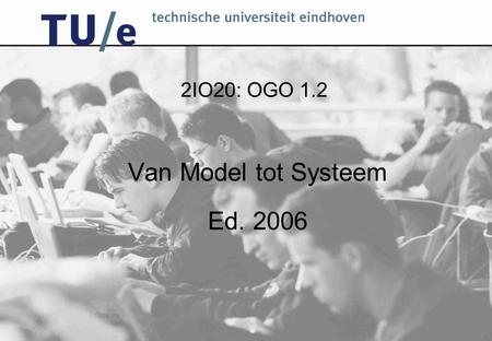 2IO20: OGO 1.2 Van Model tot Systeem Ed. 2006. OGO Hoe leer je ontwerpen? –doen: stap voor stap + terugkijken Telkens: –modelleren: probleem terugbrengen.