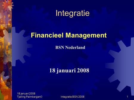 18 januari 2008 Tjalling Palmbergen©Integratie BSN 20081 Integratie Financieel Management 18 januari 2008 BSN Nederland.