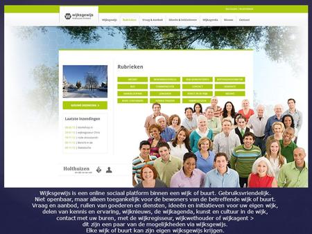 Wijksgewijs is een online sociaal platform binnen een wijk of buurt. Gebruiksvriendelijk. Niet openbaar, maar alleen toegankelijk voor de bewoners van.