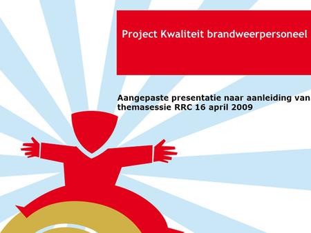 Project Kwaliteit brandweerpersoneel Aangepaste presentatie naar aanleiding van themasessie RRC 16 april 2009.