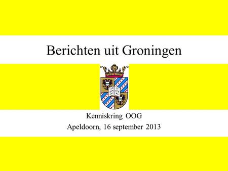 Berichten uit Groningen Kenniskring OOG Apeldoorn, 16 september 2013.