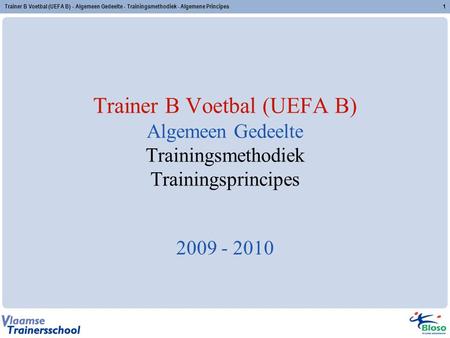 Trainer B Voetbal (UEFA B) - Algemeen Gedeelte - Trainingsmethodiek - Algemene Principes Trainer B Voetbal (UEFA B) Algemeen Gedeelte Trainingsmethodiek.