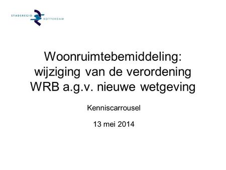 Woonruimtebemiddeling: wijziging van de verordening WRB a.g.v. nieuwe wetgeving Kenniscarrousel 13 mei 2014.