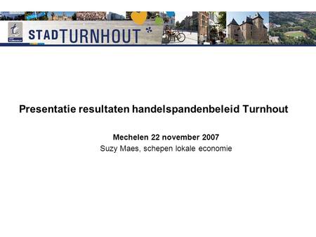 Presentatie resultaten handelspandenbeleid Turnhout Mechelen 22 november 2007 Suzy Maes, schepen lokale economie.