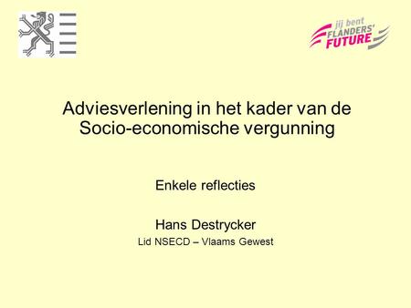 Adviesverlening in het kader van de Socio-economische vergunning Enkele reflecties Hans Destrycker Lid NSECD – Vlaams Gewest.