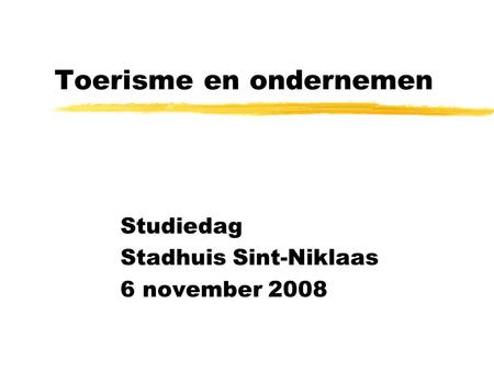 Toerisme en ondernemen Studiedag Stadhuis Sint-Niklaas 6 november 2008.