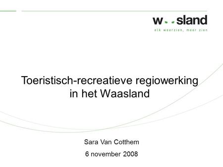 Toeristisch-recreatieve regiowerking in het Waasland Sara Van Cotthem 6 november 2008.