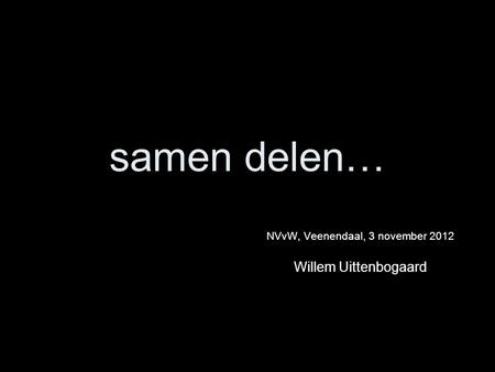 NVvW, Veenendaal, 3 november 2012 Willem Uittenbogaard samen delen…