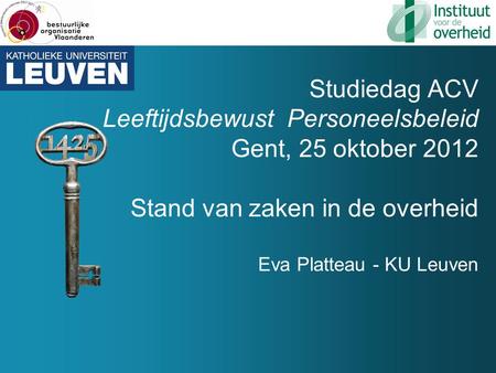 Studiedag ACV Leeftijdsbewust Personeelsbeleid Gent, 25 oktober 2012 Stand van zaken in de overheid Eva Platteau - KU Leuven.