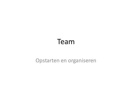 Team Opstarten en organiseren. opstartstrategie 1.Kleine, concrete opdrachten per duo van leden – Werkt op voorwaarde dat elke taak bij oplevering overgaat.