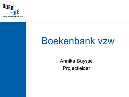 Boekenbank vzw Annika Buysse Projectleider. Wat is Boekenbank?  Opgericht door Boek.be op 1 januari 2000  Oorspronkelijk doel:  Informatie leverbare.