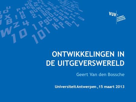 ONTWIKKELINGEN IN DE UITGEVERSWERELD Geert Van den Bossche Universiteit Antwerpen,15 maart 2013.