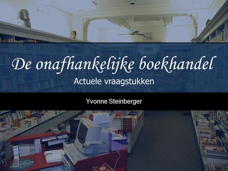 De onafhankelijke boekhandel Actuele vraagstukken Yvonne Steinberger.