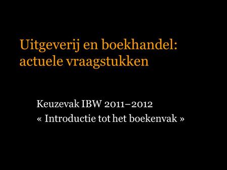 Uitgeverij en boekhandel: actuele vraagstukken Keuzevak IBW 2011−2012 « Introductie tot het boekenvak »