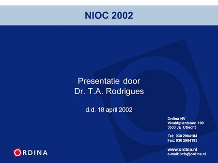 Presentatie door Dr. T.A. Rodrigues d.d. 18 april 2002 Ordina NV Vivaldiplantsoen 100 3533 JE Utrecht Tel: 030 2984184 Fax: 030 2984183 www.ordina.nl e-mail: