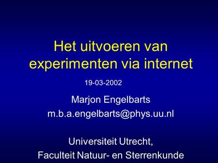 Het uitvoeren van experimenten via internet Marjon Engelbarts Universiteit Utrecht, Faculteit Natuur- en Sterrenkunde 19-03-2002.
