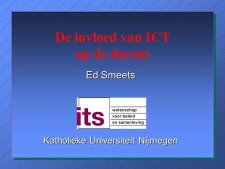 De invloed van ICT op de docent Ed Smeets Katholieke Universiteit Nijmegen.
