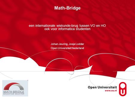 Math-Bridge een internationale wiskunde-brug tussen VO en HO ook voor informatica studenten Johan Jeuring, Josje Lodder Open Universiteit Nederland.