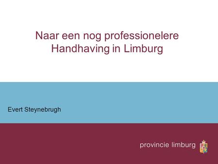 Naar een nog professionelere Handhaving in Limburg Evert Steynebrugh.