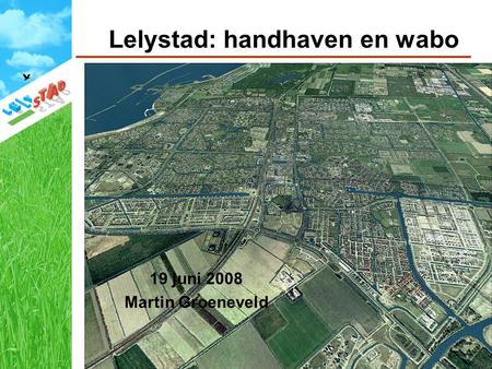 Lelystad: handhaven en wabo 19 juni 2008 Martin Groeneveld.