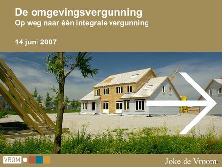 8-9-2014 De omgevingsvergunning Op weg naar één integrale vergunning 14 juni 2007 Joke de Vroom.