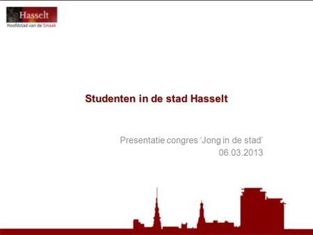 Studenten in de stad Hasselt Presentatie congres ‘Jong in de stad’ 06.03.2013.