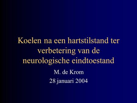 Koelen na een hartstilstand ter verbetering van de neurologische eindtoestand M. de Krom 28 januari 2004.