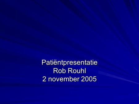 Patiëntpresentatie Rob Rouhl 2 november 2005
