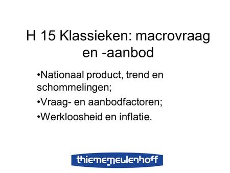 H 15 Klassieken: macrovraag en -aanbod Nationaal product, trend en schommelingen; Vraag- en aanbodfactoren; Werkloosheid en inflatie.