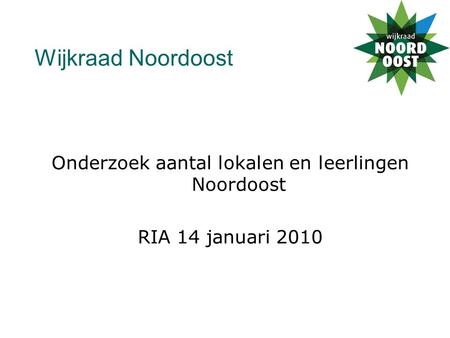 Wijkraad Noordoost Onderzoek aantal lokalen en leerlingen Noordoost RIA 14 januari 2010.