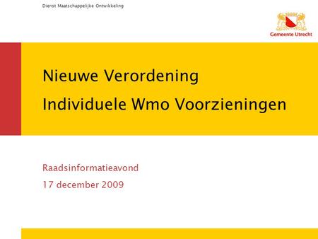 Dienst Maatschappelijke Ontwikkeling Nieuwe Verordening Individuele Wmo Voorzieningen Raadsinformatieavond 17 december 2009.