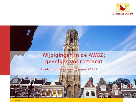 1 08/09/2014 1 Wijzigingen in de AWBZ; gevolgen voor Utrecht Raadsinformatieavond, 8 januari 2009.