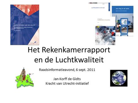 Het Rekenkamerrapport en de Luchtkwaliteit Raadsinformatieavond, 6 sept. 2011 Jan Korff de Gidts Kracht van Utrecht-initiatief.