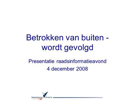 Betrokken van buiten - wordt gevolgd Presentatie raadsinformatieavond 4 december 2008.