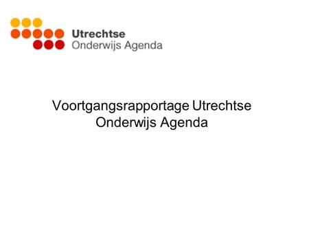 Voortgangsrapportage Utrechtse Onderwijs Agenda. Utrechtse Onderwijs Agenda is de invulling van de Lokale Educatieve Agenda In 2006 een gezamenlijk ambitiedocument.