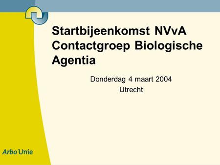 Startbijeenkomst NVvA Contactgroep Biologische Agentia Donderdag 4 maart 2004 Utrecht.