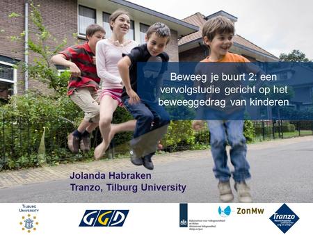 Beweeg je buurt 2: een vervolgstudie gericht op het beweeggedrag van kinderen Jolanda Habraken Tranzo, Tilburg University.