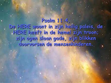 Psalm 11:4, De HERE woont in zijn heilig paleis, de HERE heeft in de hemel zijn troon; zijn ogen slaan gade, zijn blikken doorvorsen de mensenkinderen.