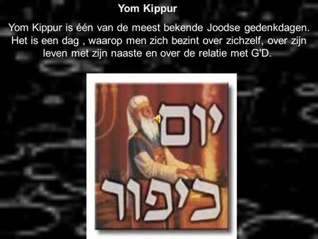 Yom Kippur is één van de meest bekende Joodse gedenkdagen. Het is een dag, waarop men zich bezint over zichzelf, over zijn leven met zijn naaste en over.